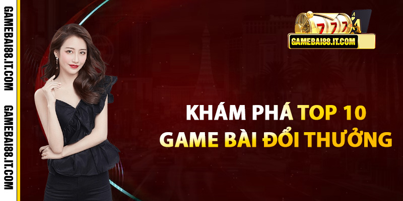 Khám phá Top 10 game bài đổi thưởng tốt nhất